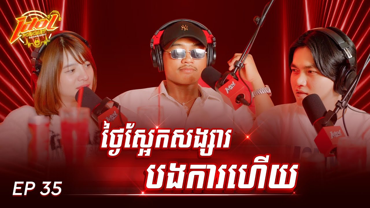 IDOL PODCAST EP 35 : ថ្ងៃស្អែកសង្សារបងការហើយ ! 🥹☺️