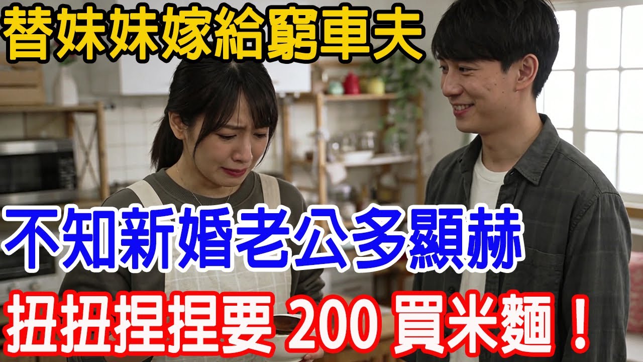 【一口氣看完】替妹妹嫁給窮車夫，不知新婚老公多顯赫，扭扭捏捏要 200 買米麵，老公竟直接給 500 萬，隔天妹妹悔到撞牆 結局超爽！！#情感故事 #故事頻道 #原創 #原創 #故事樹洞