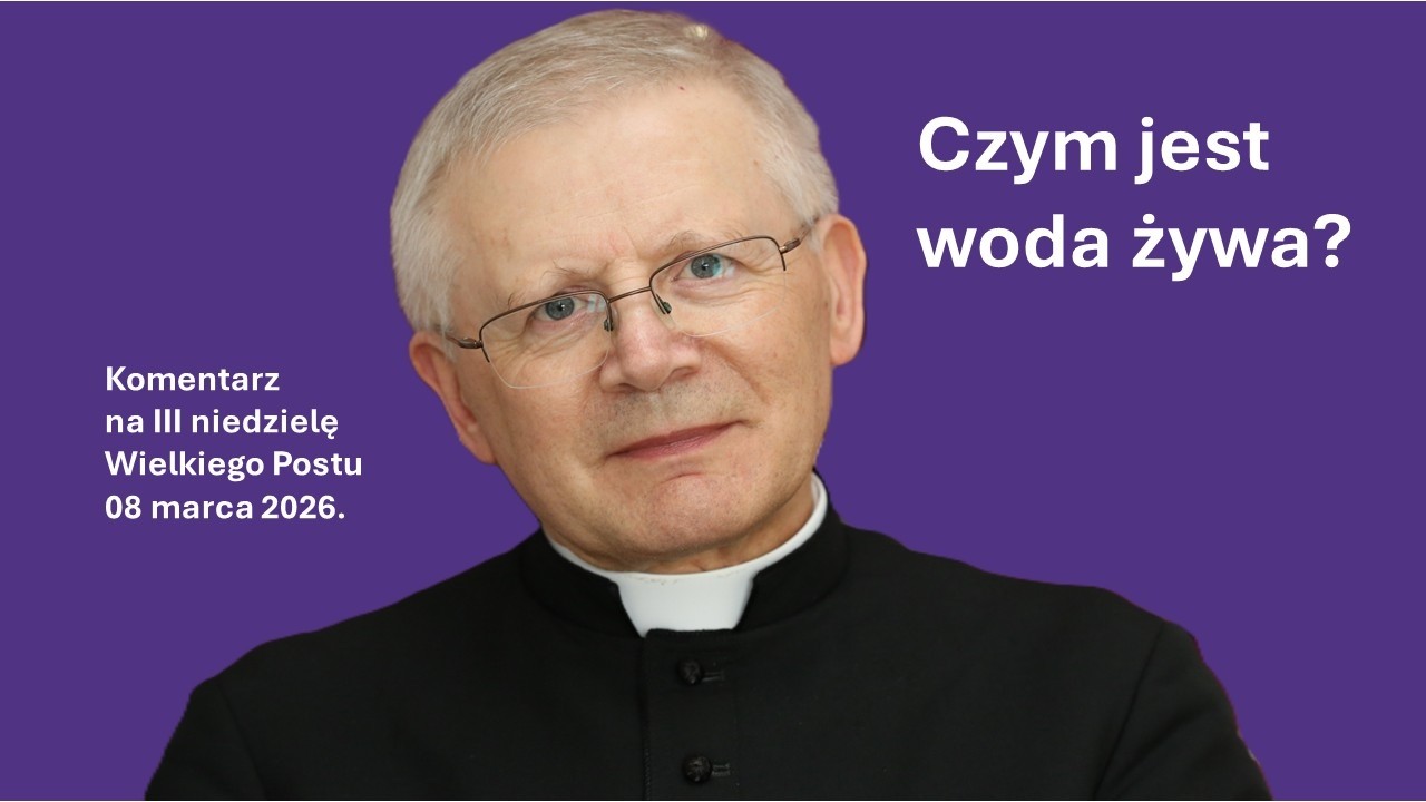 Czym jest woda żywa? - komentarz ks. Henryka Zielińskiego na III ndz. Wielkiego Postu 8.03.2026.
