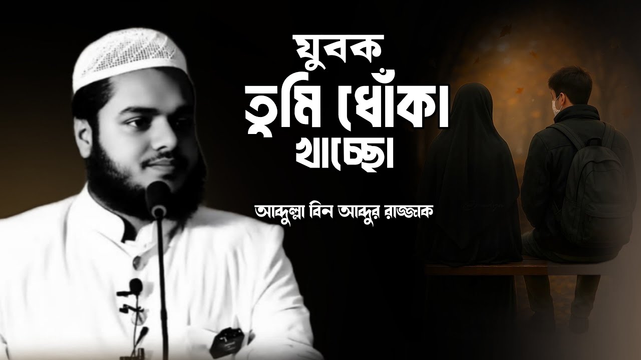 যুবক তুমি ধোঁকা খাচ্ছো | Abdullah Bin Abdur Razzak New Waz | Abdullah Lecture