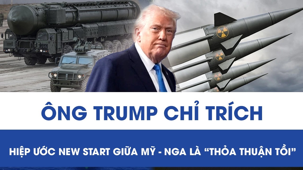 Ông Trump chỉ trích hiệp ước New START giữa Mỹ - Nga là “thỏa thuận tồi”, hé lộ về kế hoạch thay thế