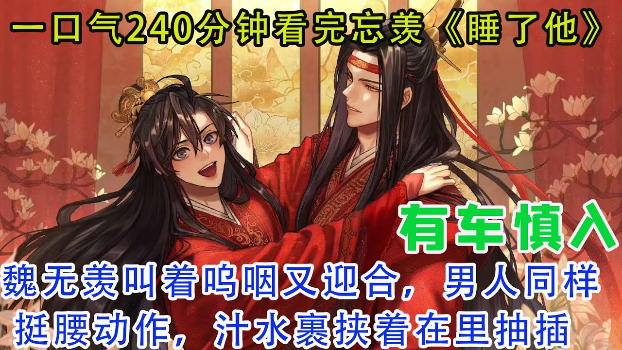 一口气240分钟看完忘羡《睡了他》魏无羡叫着呜咽又迎合，男人同样挺腰动作