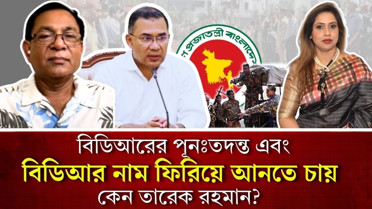 বিডিআরের পূনঃতদন্ত এবং বিডিআর নাম ফিরিয়ে আনতে চায় কেন তারেক রহমান?