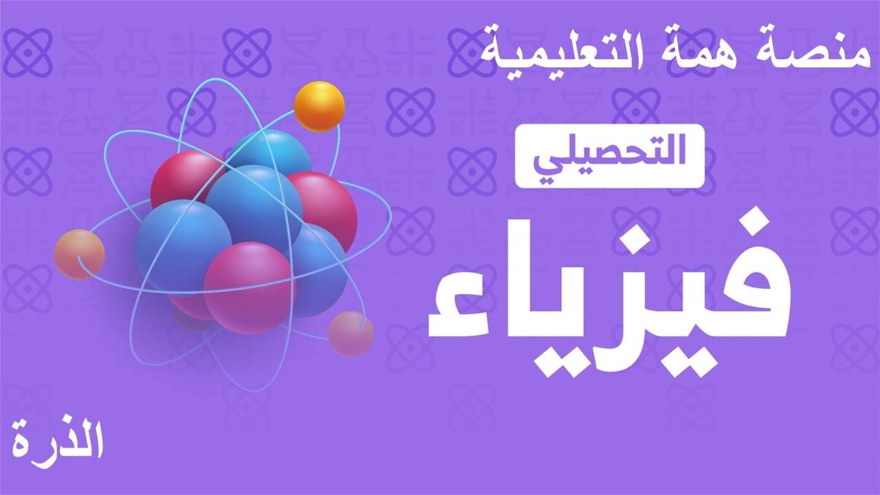 شرح تحصيلي فيزياء 2026 منصة همة ( الذرة )