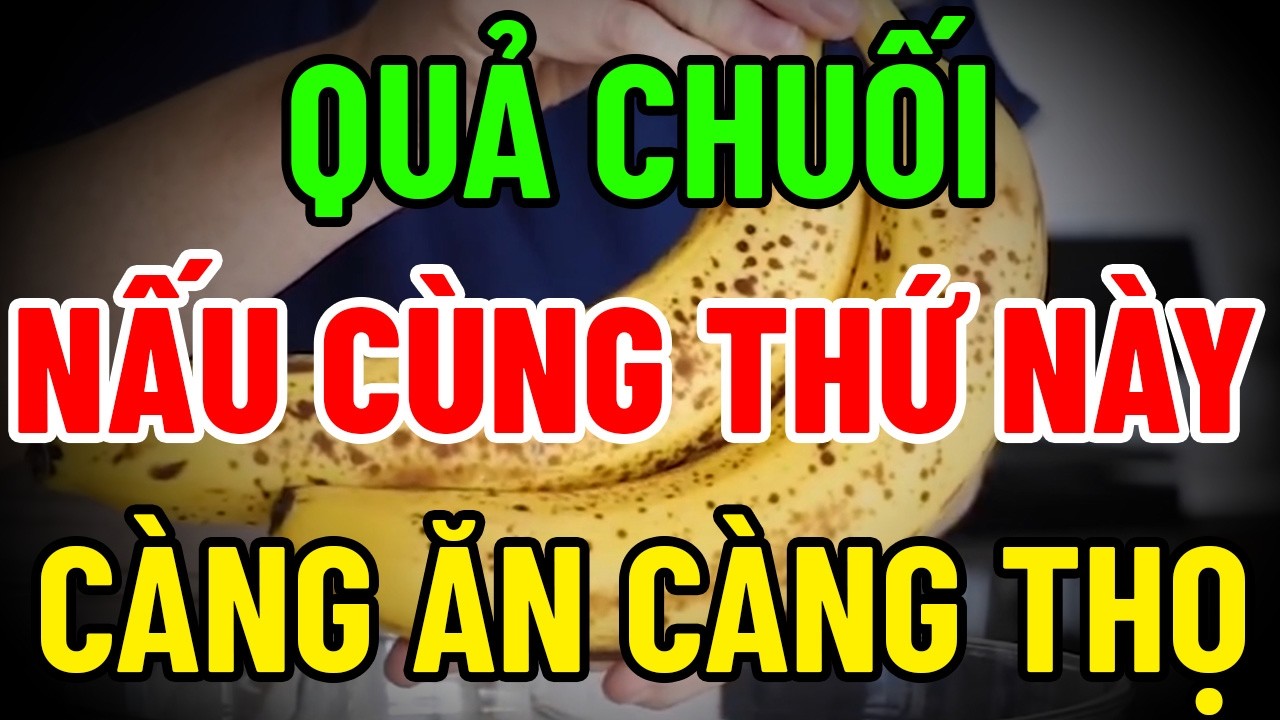 QUẢ CHUỐI NẤU CÙNG THỨ NÀY – CÀNG ĂN CÀNG THỌ, 90% KHÔNG BIẾT