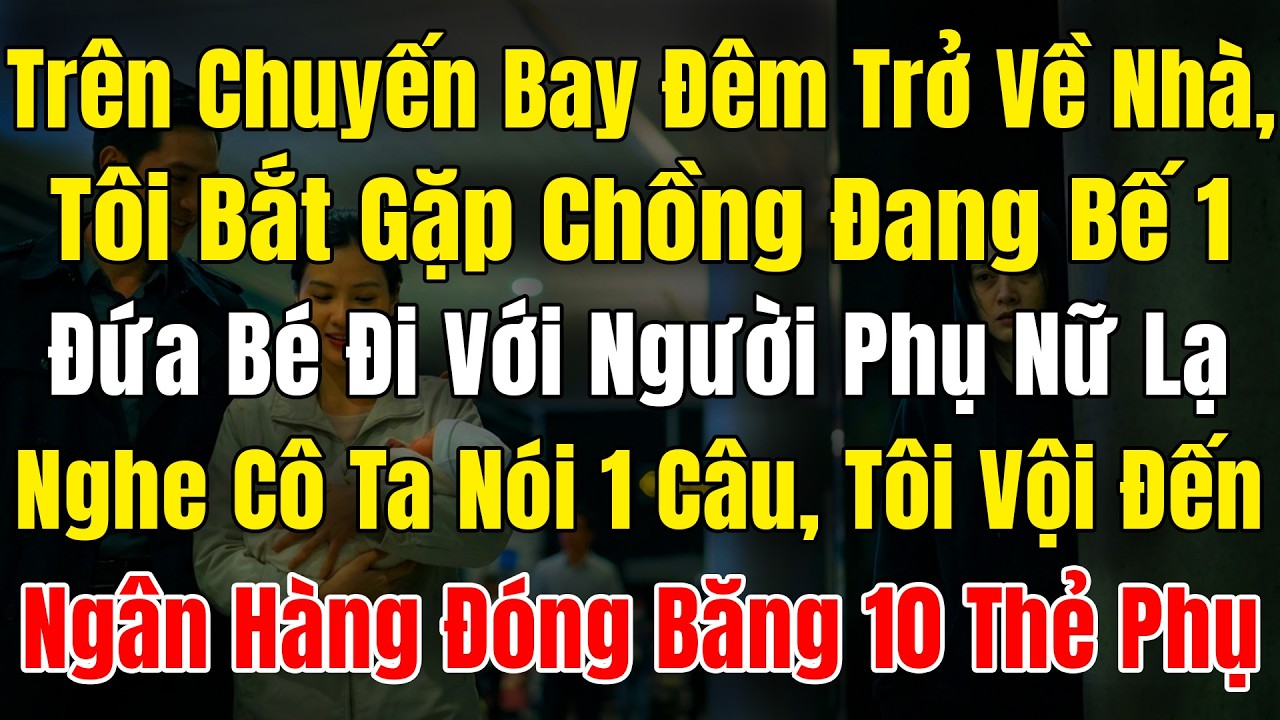 Trên Chuyến Bay Đêm Trở Về Nhà, Tôi Bắt Gặp Chồng Đang Bế 1Đứa Bé Cùng Người Phụ Nữ Lạ, Nghe Cô Ta N