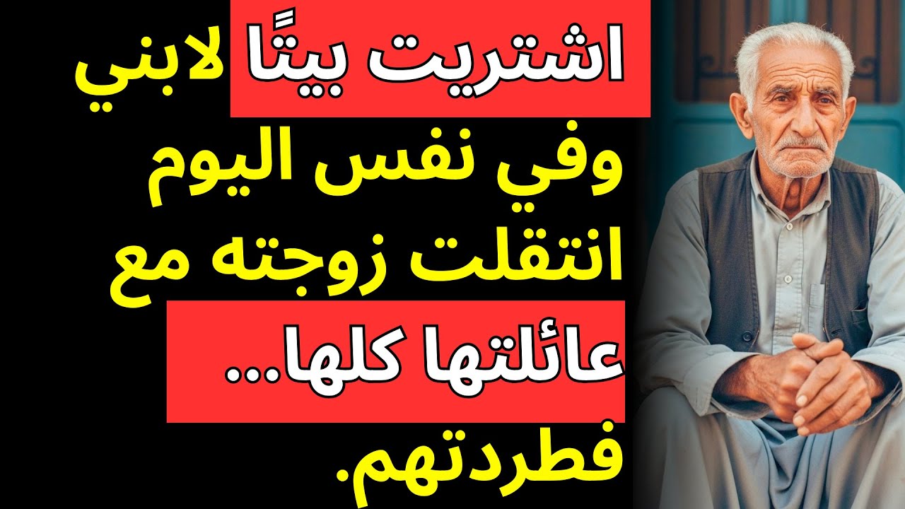 اشتريت بيتًا لابني وفي نفس اليوم انتقلت زوجته مع عائلتها كلها... فطردتهم.