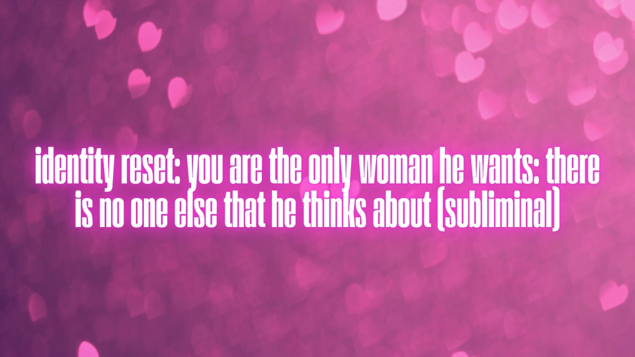identity reset: you are the only woman he wants &mdash; he thinks of no one else (subliminal)