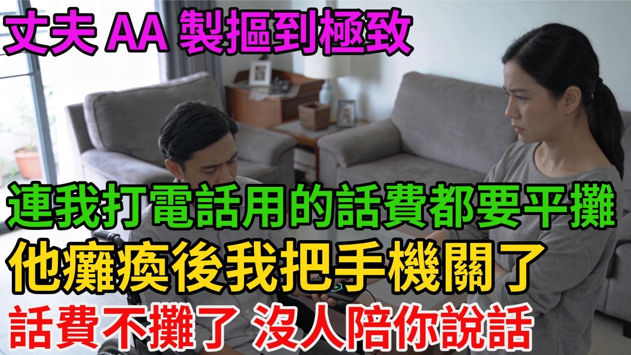 丈夫 AA 製摳到極致，連我打電話用的話費都要平攤，他癱瘓後我把手機關了：「話費不攤了，沒人陪你說話！」【阿馨夜讀】#故事分享#情感#婆媳矛盾#AA制
