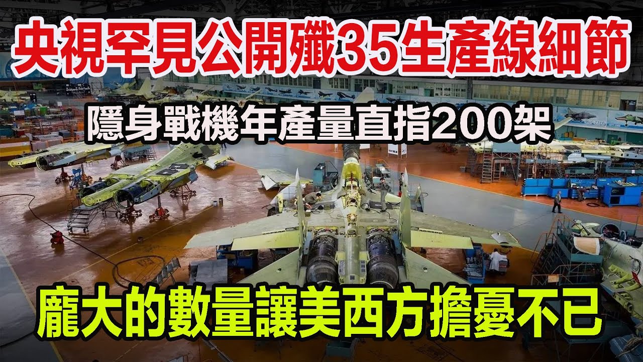 央視罕見公開殲35生產線細節，隱身戰機年產量直指200架，龐大的數量讓美西方擔憂不已