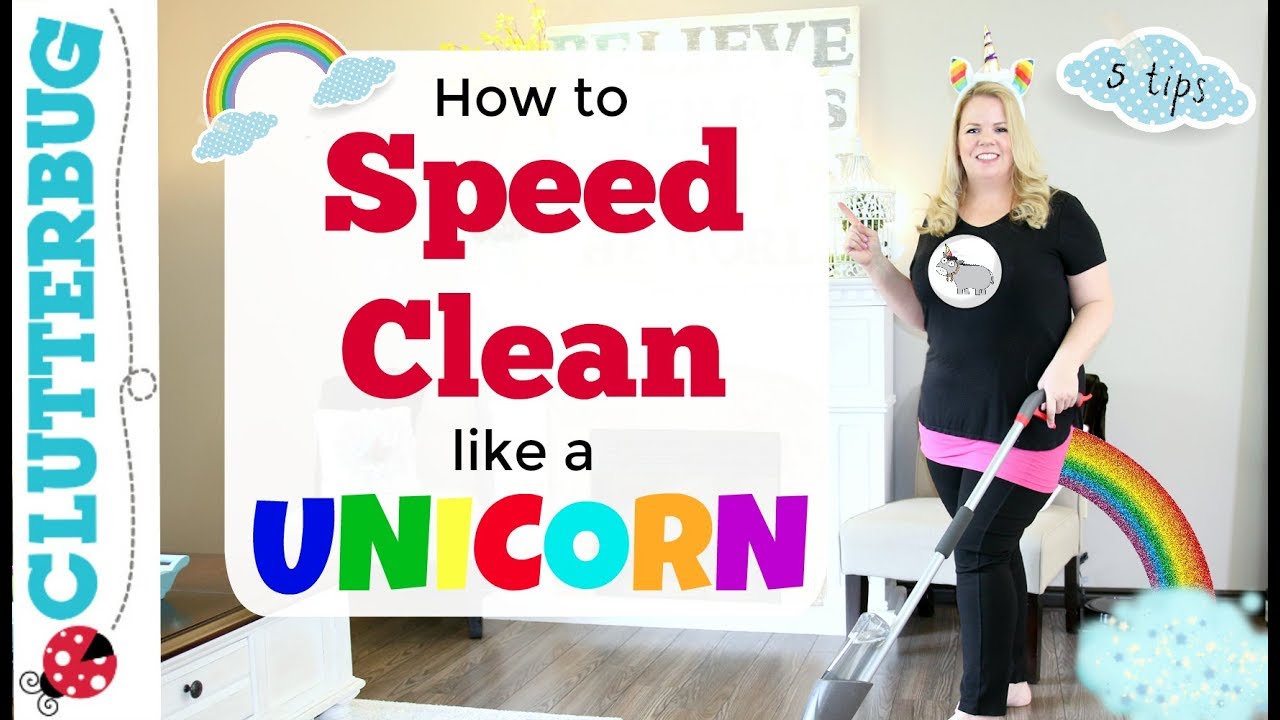 Speed Cleaning Like a Unicorn - 5 Tips to 