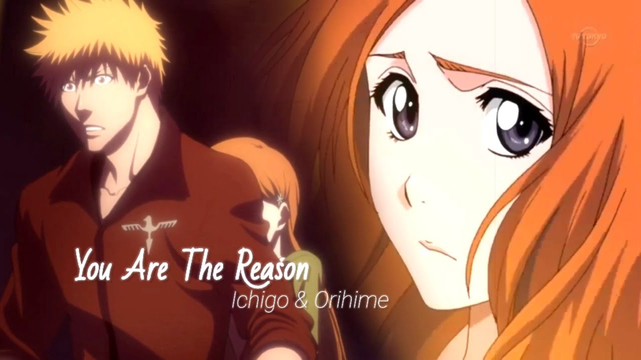 Ichigo & Orihime [Bleach]- You Are The Reason