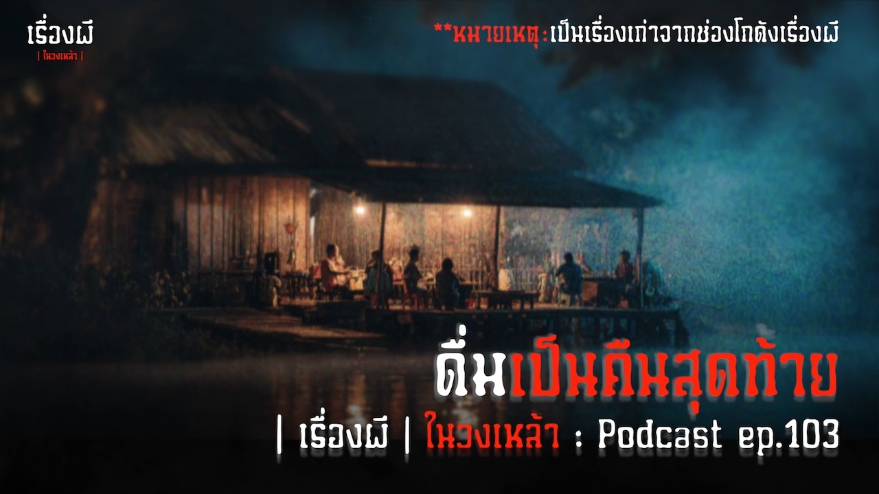 ดื่มเป็นคืนสุดท้าย | เรื่องผีในวงเหล้า EP.103 [Podcast]