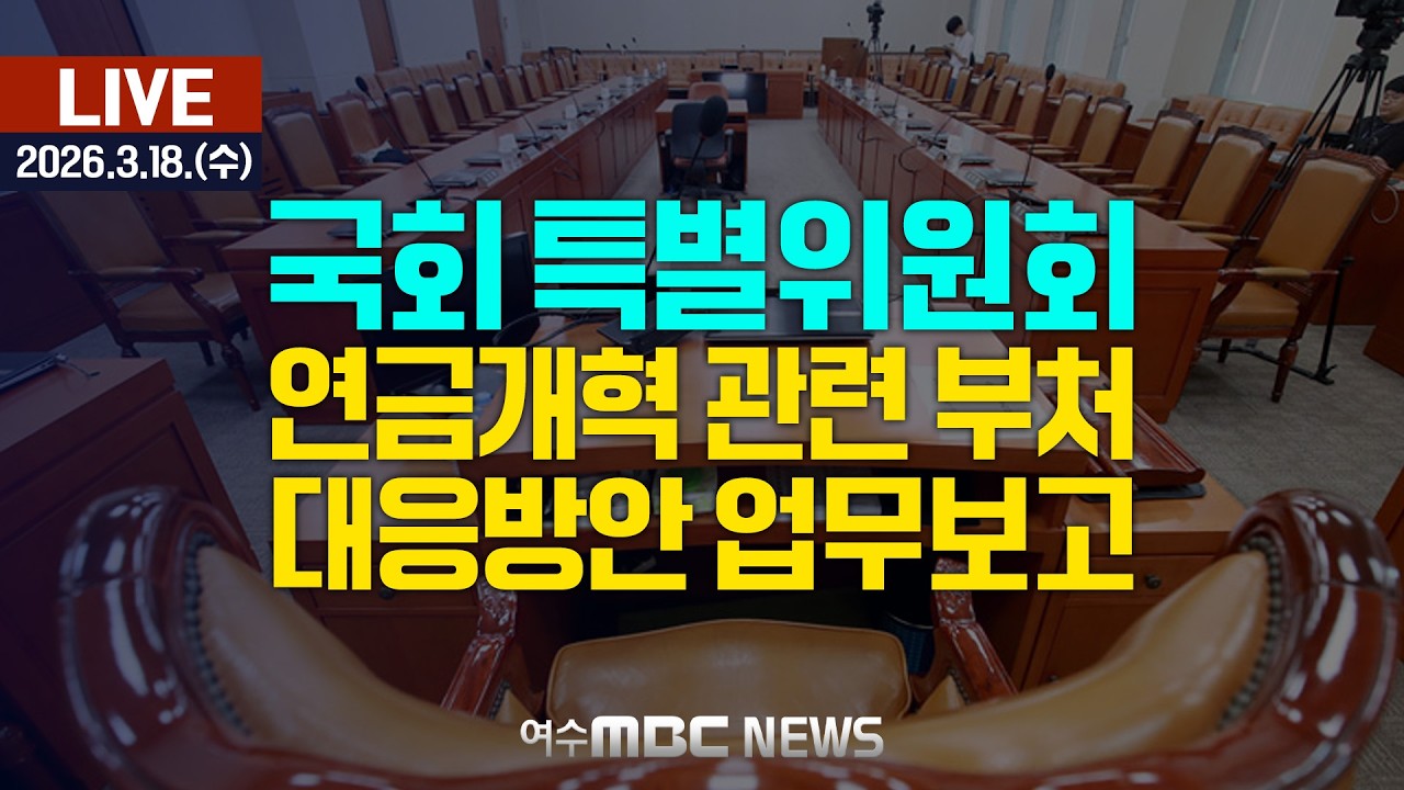 🔴[국회] 연금개혁특별위원회 - 연금개혁 관련 부처 대응방안 업무보고 [LIVE] 여수MBC 중계방송 (2026.3.18.)