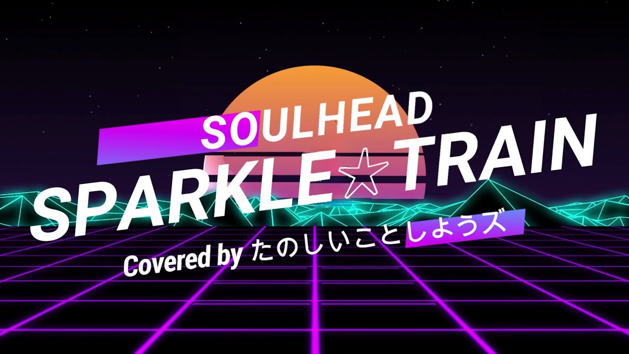 SPARKLE☆TRAIN / SOULHEAD（Covered by たのしいことしようズ）