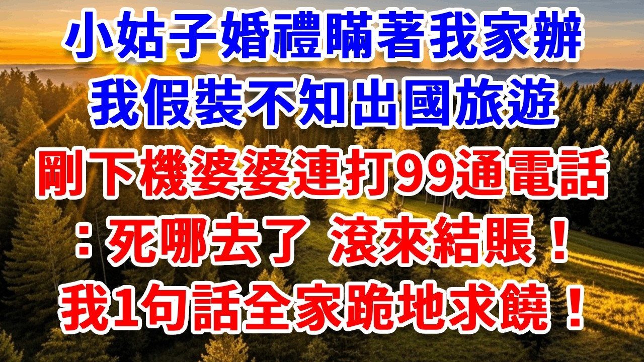 小姑子婚禮瞞著我家辦，我假裝不知出國旅遊，剛下機婆婆連打99通電話：死哪去了，滾來結賬！我1句話全家跪地求饒！#思妤說故事#為人處世#生活經驗#情感故事#晚年哲理#說故事#完結文#原創故事
