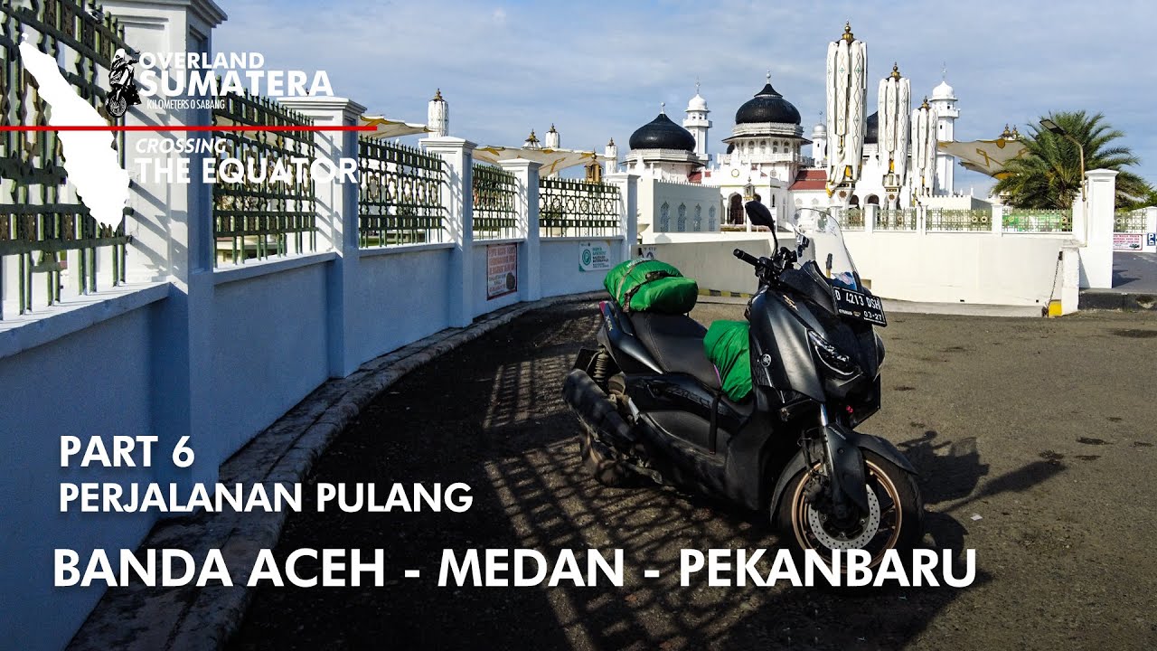 PERJALANAN PULANG ACEH - MEDAN - PEKANBARU | PART 6 OVERLAND SUMATERA | CROSSING THE EQUATOR