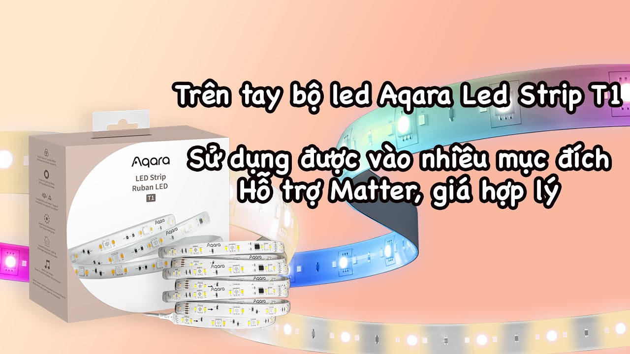 Trên tay bộ led strip T1 của Aqara. Hỗ trợ Matter, chất lượng tốt, đa năng, giá hợp lý.