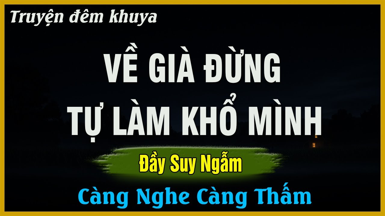 Càng Nghe Càng Thấm - VỀ GIÀ ĐỪNG TỰ LÀM KHỔ MÌNH | Đọc Truyện Đêm Khuya
