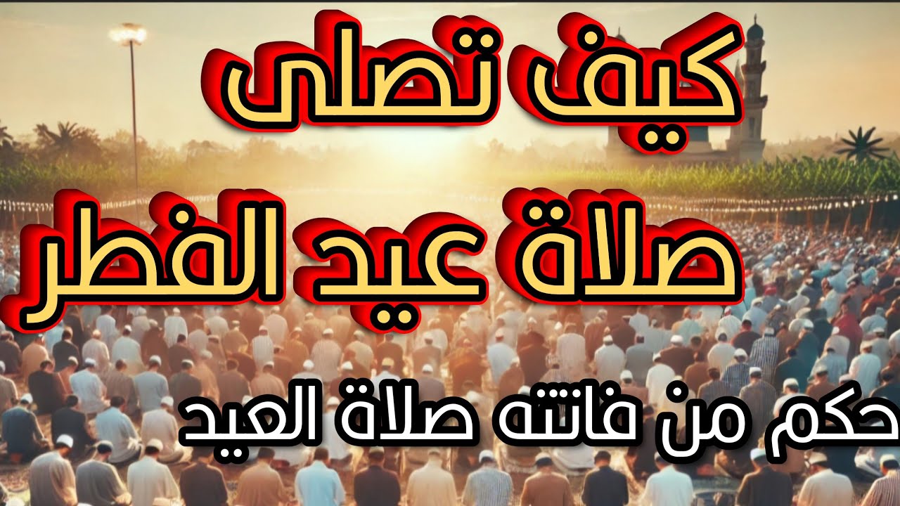 كيف تصلى صلاة عيد الفطر 🛎 حكم من فاتته صلاة العيد 🛎