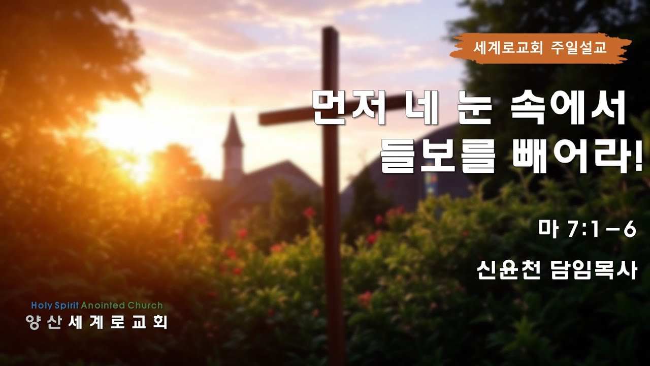 [양산세계로교회] 주일예배 설교ㅣ먼저 네 눈 속에서 들보를 빼어라!(마 7:1-6)ㅣ신윤천 목사ㅣ2025.12.21