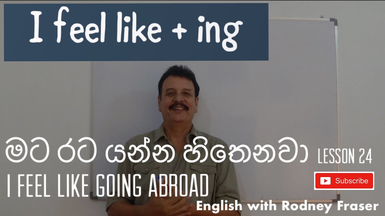 Lesson 24- මට රට යන්න හිතෙනවා I feel like going abroad  I feel like+ ing