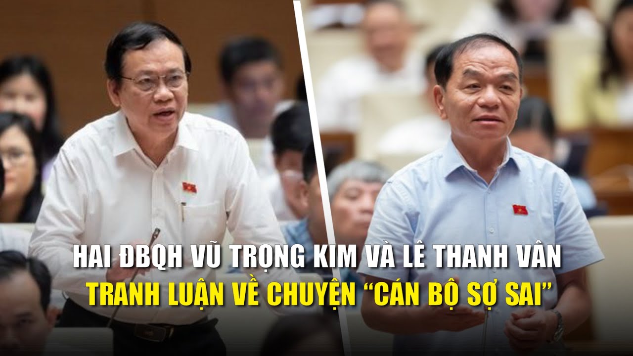 Đại biểu Quốc hội Vũ Trọng Kim và Lê Thanh Vân tranh luận sôi nổi về chuyện “cán bộ sợ sai”