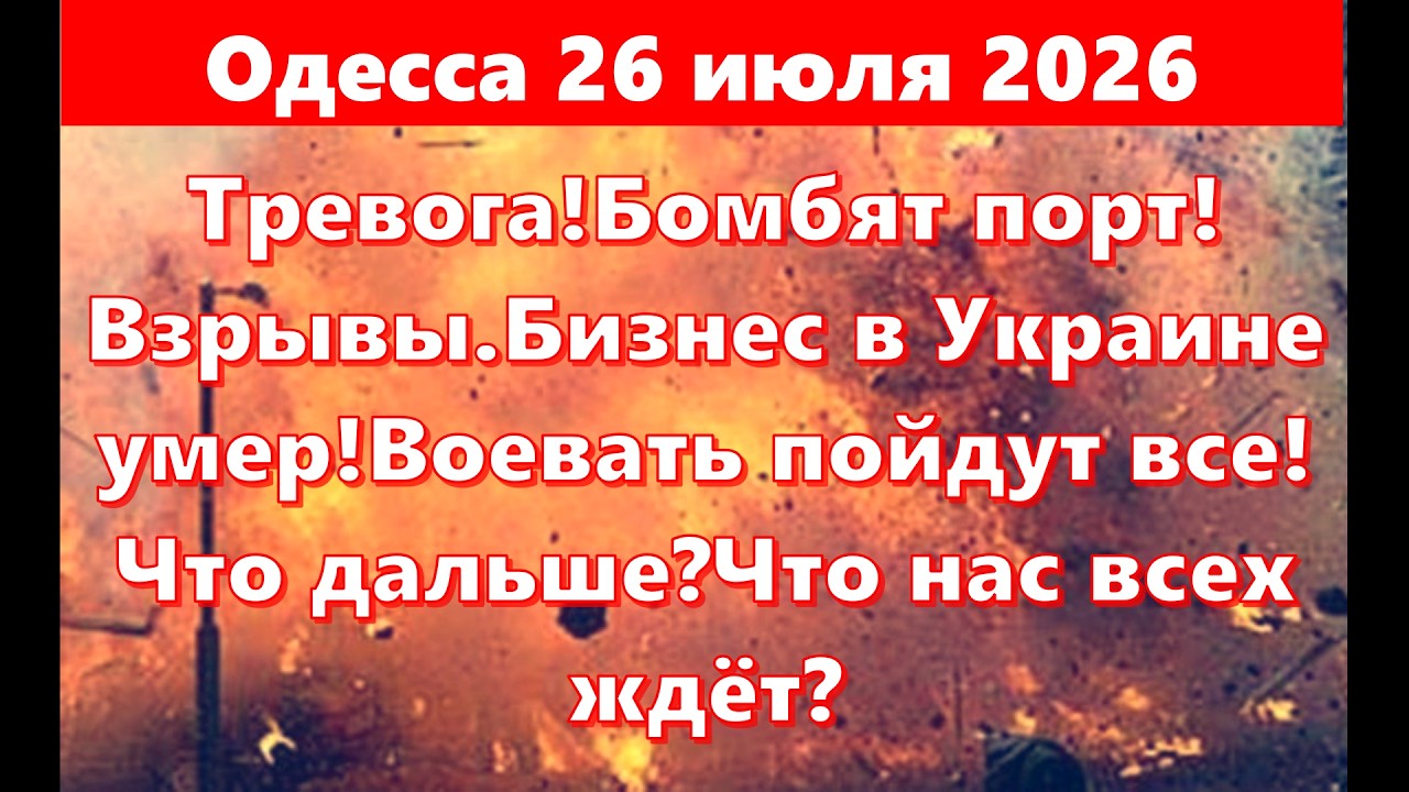 Одесса 26 июля 2026.Тревога!Бомбят порт!Взрывы.Бизнес в Украине умер!Воевать пойдут все!Что дальше?