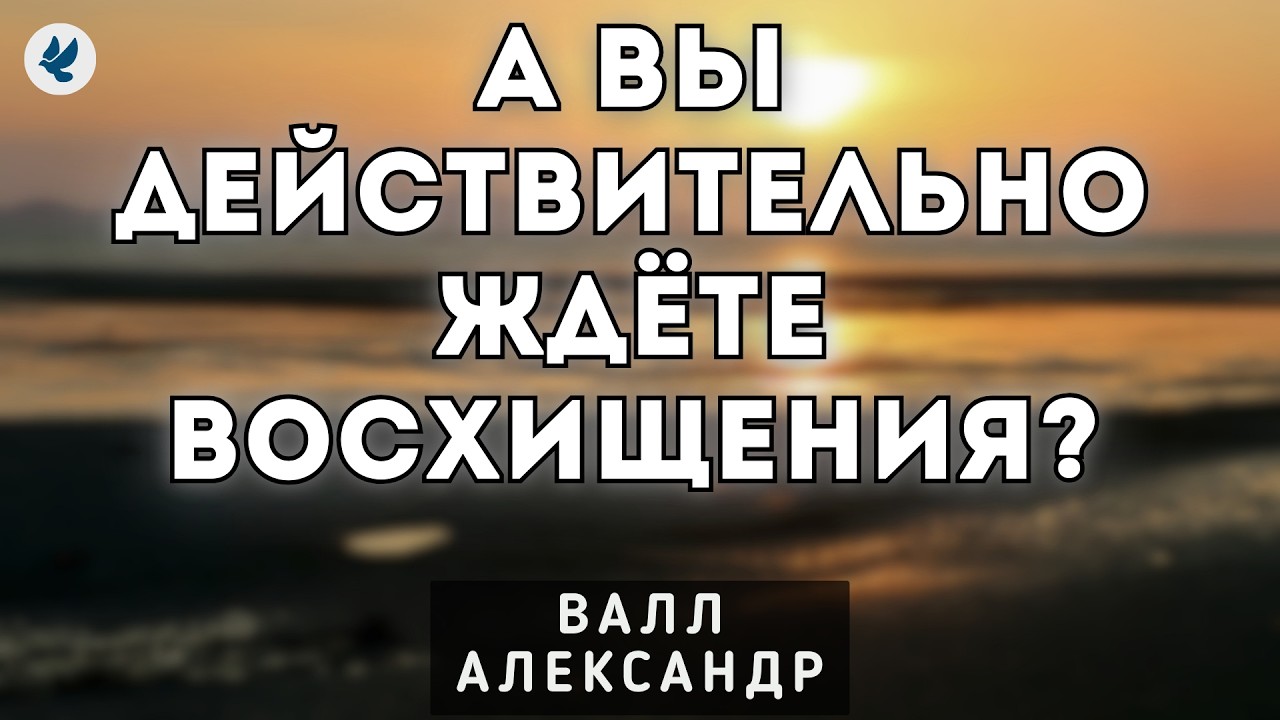 А вы действительно ждёте восхищения? Валл А.Г. Проповедь МСЦ ЕХБ