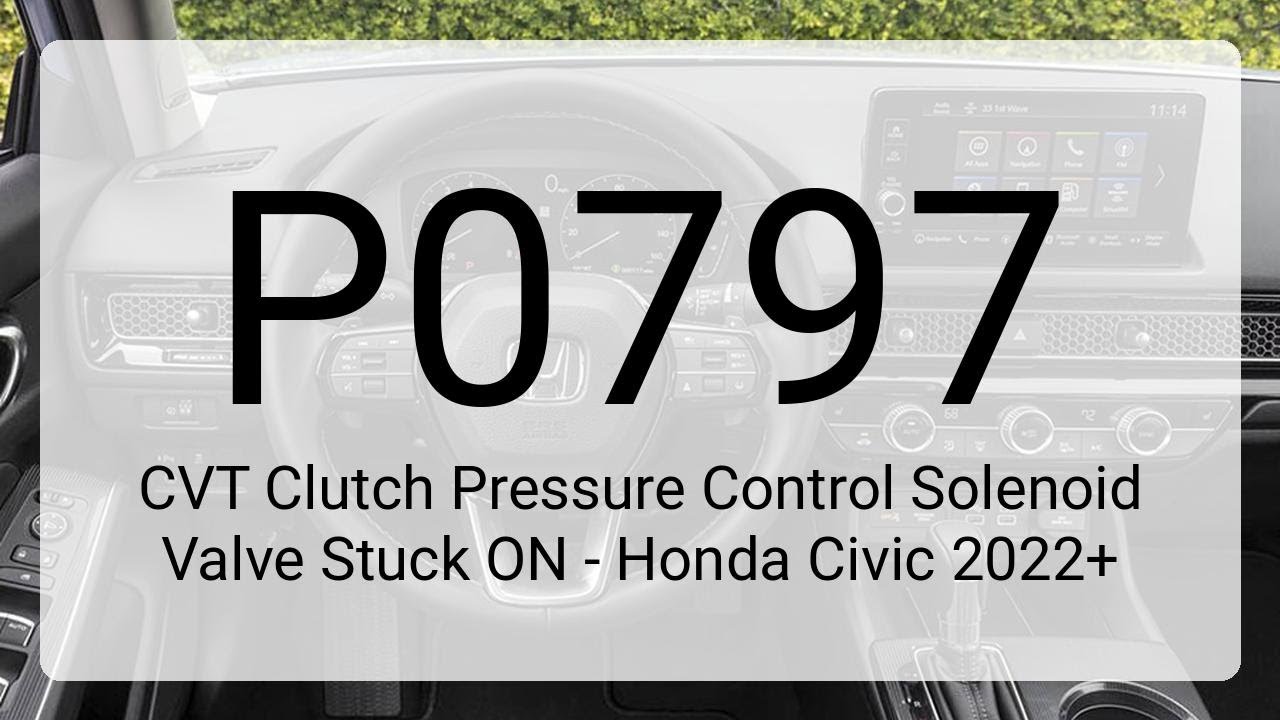 DTC P0797: CVT Clutch Pressure Control Solenoid Valve Stuck ON - Honda Civic 2022+
