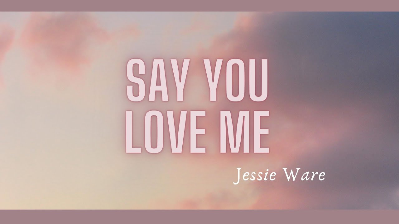 SAY YOU LOVE ME (lyrics) JESSIE WARE