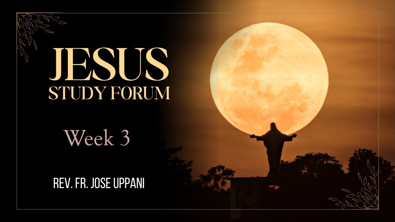 JESUS Study Forum - Fr Jose Uppani - Week 3.