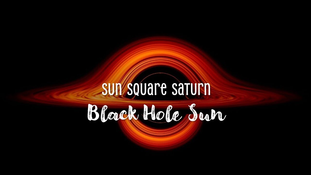 Sun square Saturn - Black Hole Sun