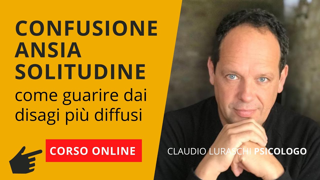 CONFUSIONE, ANSIA, SOLITUDINE come guarire dai disagi più diffusi, con Claudio Luraschi psicologo