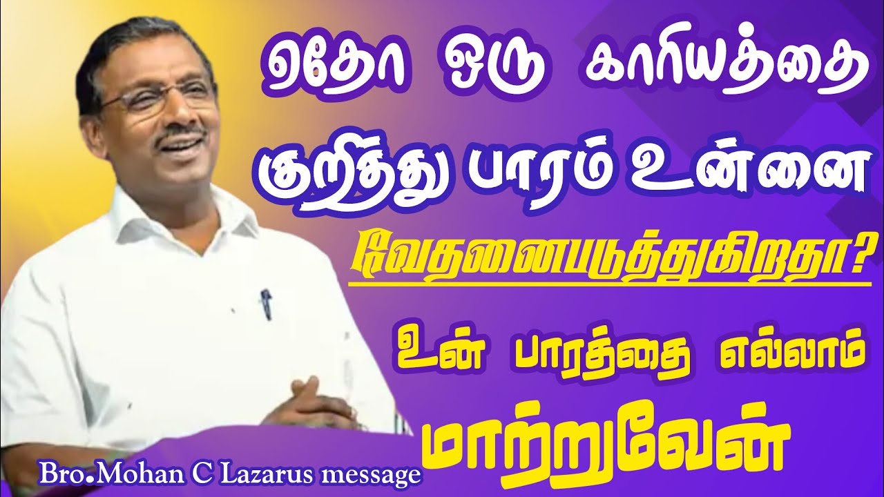 ஏதோ ஒரு காரியத்தை குறித்து பாரம் உன்னை வேதனைபடுத்துகிறதா?உன் பாரத்தை மாற்றுவேன்|Bro.Mohan C Lazarus