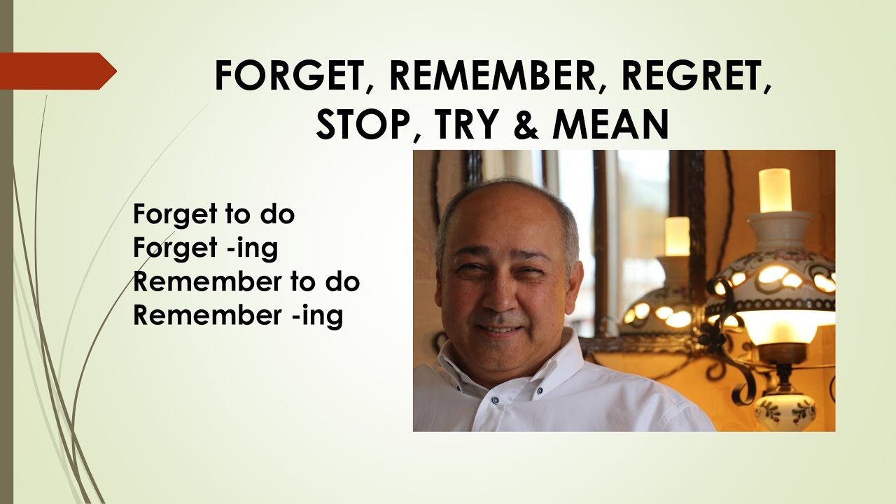 forget, remember, regret, stop, try & mean. Gerund ile başka, infinitive ile başka anlama gelirler.