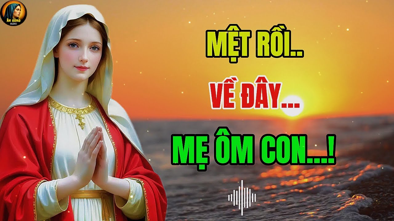 Mệt Rồi, Về Đây Nghỉ Ngơi Trong Vòng Tay MẸ MARIA | Nghe Cùng Ân Sủng Audio !