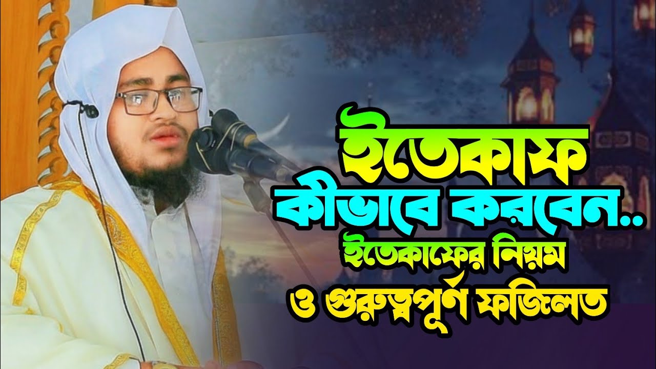 ইতেকাফ কীভাবে করবেন, ইতেকাফের নিয়ম ও গুরুত্বপূর্ণ ফজিলত,, মাওলানা আব্দুর রহমান জামিল ঢাকা 