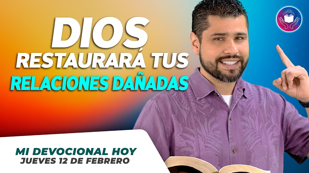 MI DEVOCIONAL HOY - JUEVES 12 DE FEBRERO – Dios restaurará tus relaciones dañadas