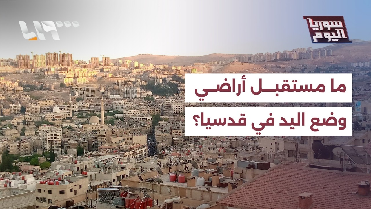 وضع اليد على أراض في قدسيا، ما تفاصيل القضية؟ | سوريا اليوم