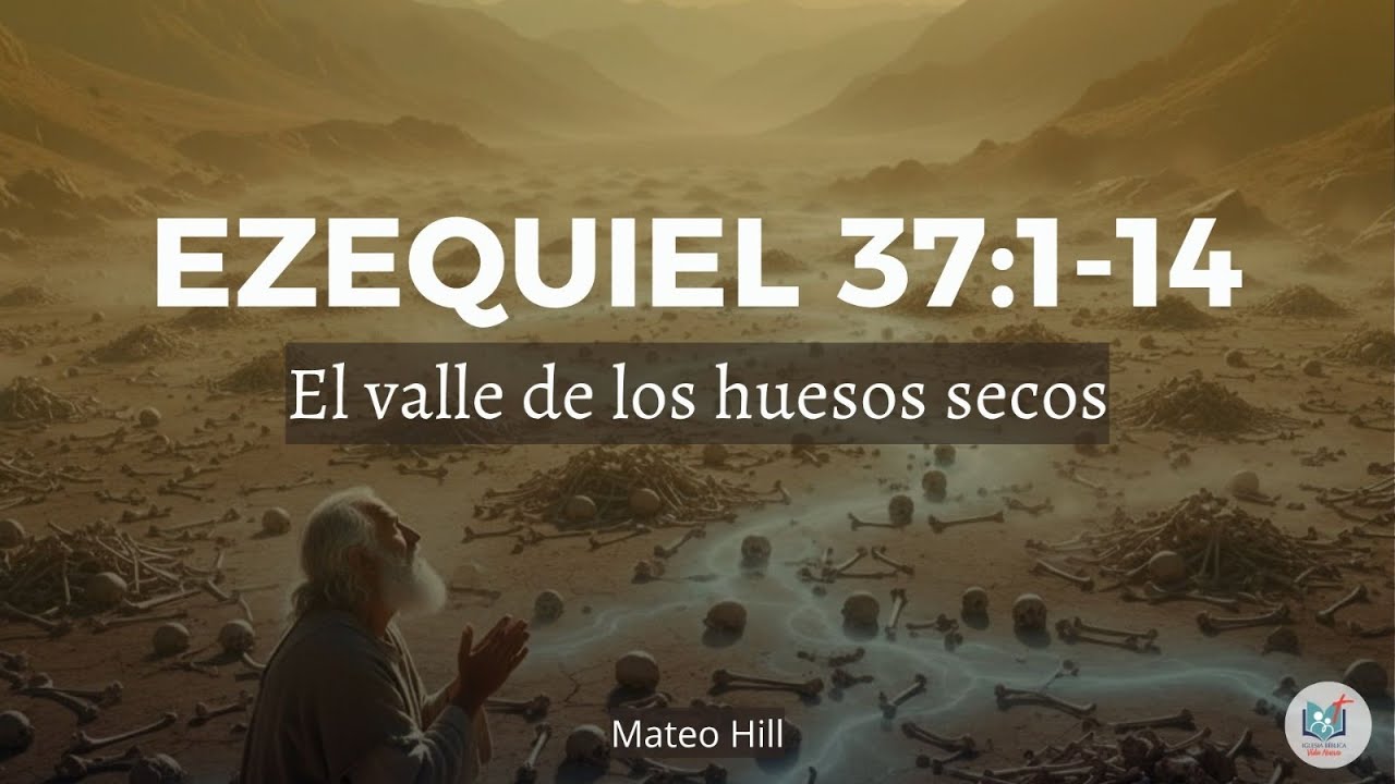 Iglesia Bíblica Vida Nueva. El valle de los huesos secos - Ezequiel 37:1-14. Mateo Hill.