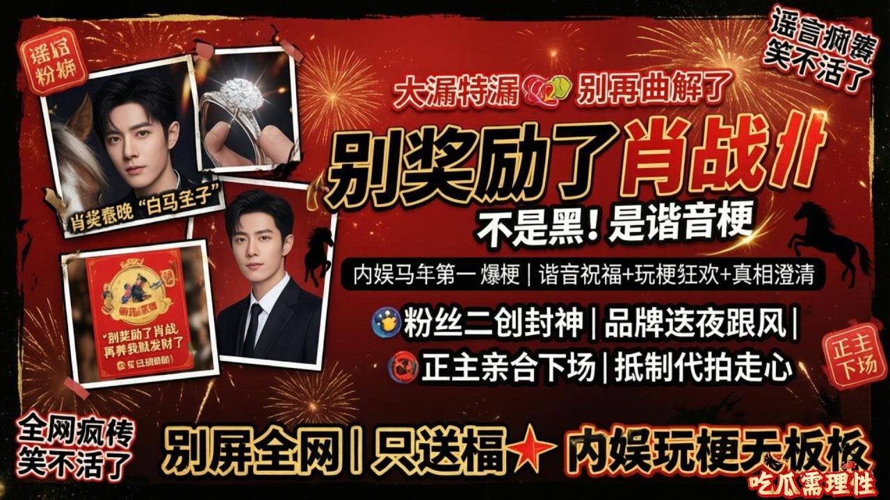 澄清！别再曲解了🙅♀️“别奖励了肖战”不是黑，是粉丝给肖战的马年专属浪漫！笑不活了🤣！全网喊“别奖励了肖战”，真相竟是马年最暖谐音梗，路人全懵了