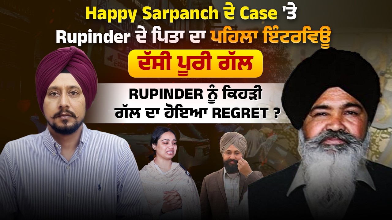 Happy Sarpanch ਦੇ Case 'ਤੇ Rupinder ਦੇ ਪਿਤਾ ਦਾ ਪਹਿਲਾ ਇੰਟਰਵਿਊ, ਦੱਸੀ ਪੂਰੀ ਗੱਲ, Rupinder ਨੂੰ