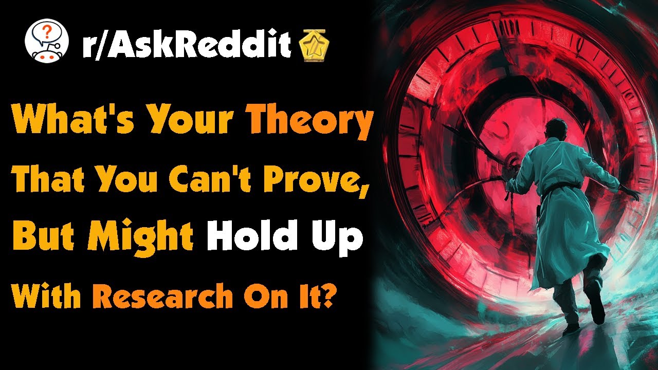 What's Your Theory That You Can't Prove, But Might Hold Up With Research On It?