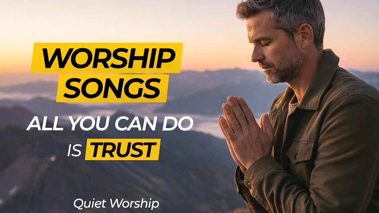 Worship Songs – All You Can Do Is Trust | Quiet Worship for Prayer & Hope