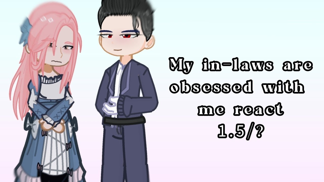My in-laws are obsessed with me react to ??? || Part 1.5/? || WIP || hirookiix
