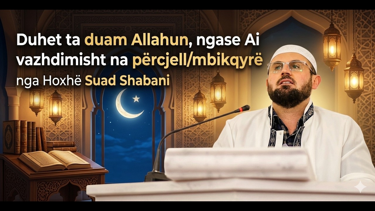 Duhet ta duam Allahun, ngase Ao vazhdimisht na përcjell/mbikqyrë - Hoxhë Suad Shabani
