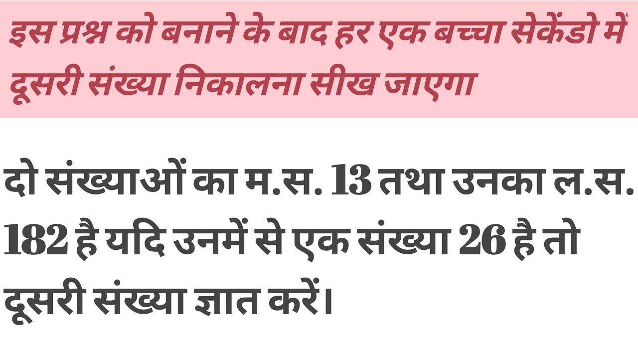 दो संख्याओं का म.स. 13 तथा उनका ल.स. 182 है यदि उनमें से एक संख्या 26 है तो दूसरी संख्या ज्ञात करें।