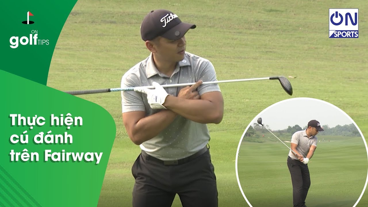 On Golf | HLV Golf Phạm Minh Đức hướng dẫn thực hiện những cú đánh trên Fairway bằng gậy gỗ