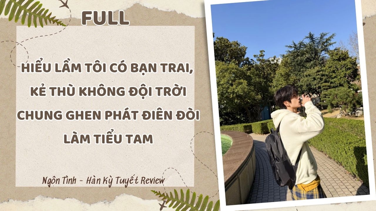 [Full] HIỂU LẦM TÔI CÓ BẠN TRAI, KẺ THÙ KHÔNG ĐỘI TRỜI CHUNG GHEN PHÁT ĐIÊN ĐÒI LÀM TIỂU TAM